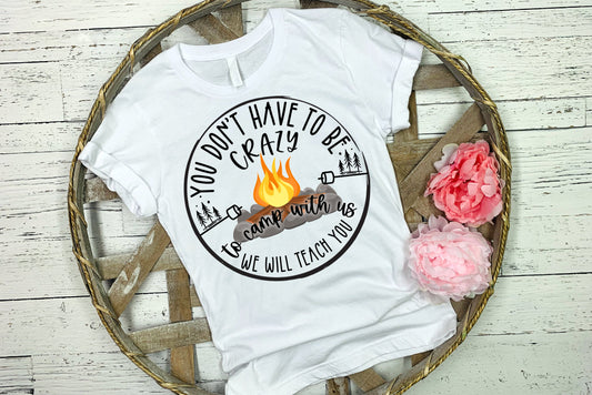 Shirt design Don't Have to be Crazy to Camp with us we'll teach you camping Sublimation Design