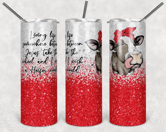 20 oz Skinny Tumbler Sublimation Living Life Somewhere between Jesus Take the Wheel Wish Heifer Would
