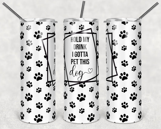 20 oz Skinny Tumbler Sublimation Hold my Drink I Gotta Pet this Dog Paw Print Straight Tumblers