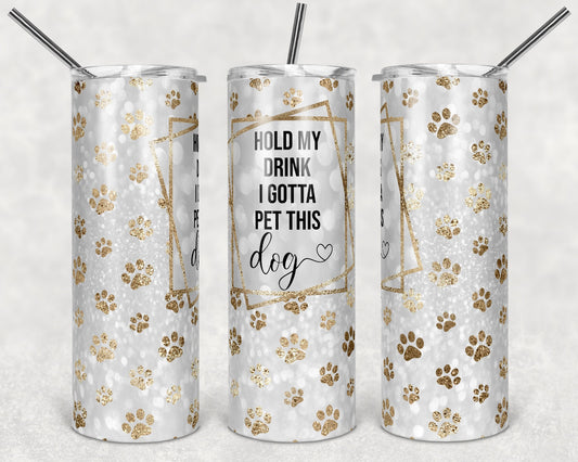 20 oz Skinny Tumbler Sublimation Hold my Drink I Gotta Pet this Dog Paw Print Straight Tumblers